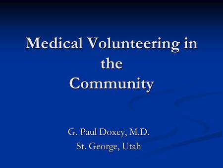 Medical Volunteering in the Community G. Paul Doxey, M.D. St. George, Utah.
