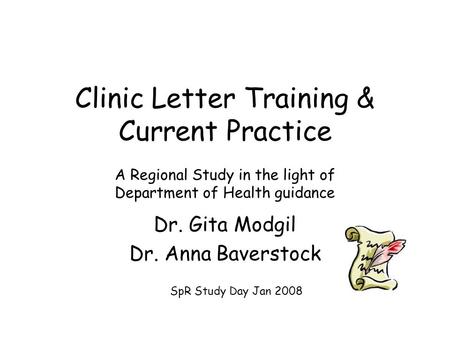 Clinic Letter Training & Current Practice A Regional Study in the light of Department of Health guidance Dr. Gita Modgil Dr. Anna Baverstock SpR Study.