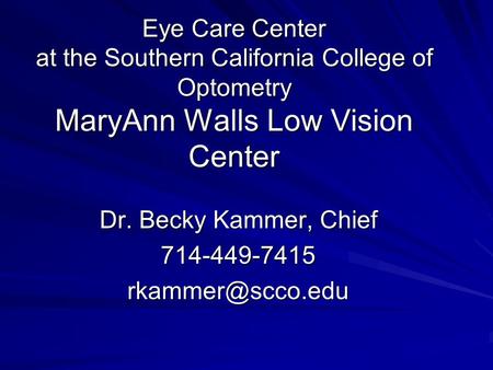 Eye Care Center at the Southern California College of Optometry MaryAnn Walls Low Vision Center Dr. Becky Kammer, Chief