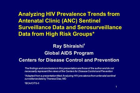 1 Analyzing HIV Prevalence Trends from Antenatal Clinic (ANC) Sentinel Surveillance Data and Serosurveillance Data from High Risk Groups* Ray Shiraishi.