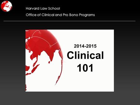 Harvard Law School Office of Clinical and Pro Bono Programs 2014-2015 Clinical 101.