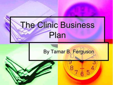 The Clinic Business Plan By Tamar B. Ferguson. Mission and Objectives Mission Statement: The clinic as being the backbone of this community we have always.