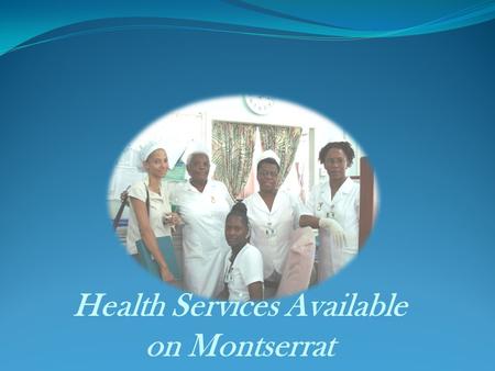 Health Services Available on Montserrat. Working with the community towards prevention of disease and promotion of positive good health.