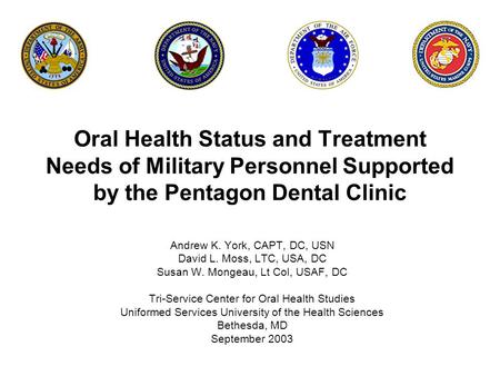 Oral Health Status and Treatment Needs of Military Personnel Supported by the Pentagon Dental Clinic Andrew K. York, CAPT, DC, USN David L. Moss, LTC,