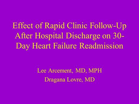 Effect of Rapid Clinic Follow-Up After Hospital Discharge on 30- Day Heart Failure Readmission Lee Arcement, MD, MPH Dragana Lovre, MD.