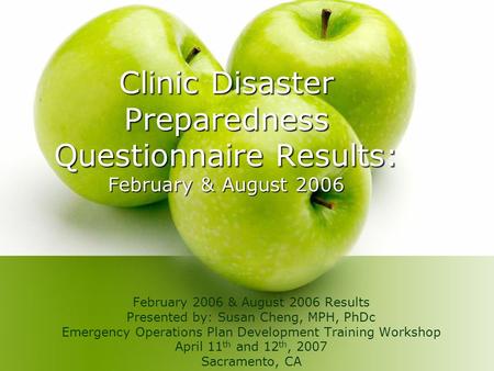 Clinic Disaster Preparedness Questionnaire Results: February & August 2006 February 2006 & August 2006 Results Presented by: Susan Cheng, MPH, PhDc Emergency.