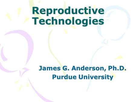 Reproductive Technologies James G. Anderson, Ph.D. Purdue University.