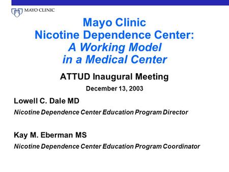 Mayo Clinic Nicotine Dependence Center: A Working Model in a Medical Center ATTUD Inaugural Meeting December 13, 2003 Lowell C. Dale MD Nicotine Dependence.