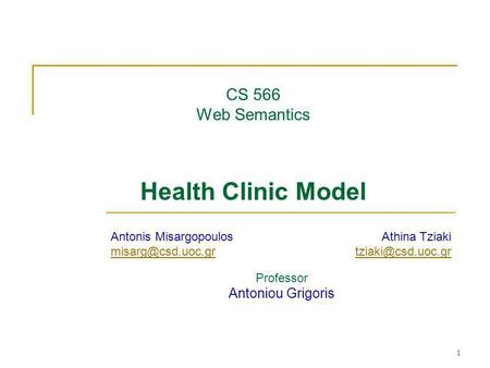 1 CS 566 Web Semantics Health Clinic Model Professor Antoniou Grigoris Antonis Misargopoulos Athina Tziaki