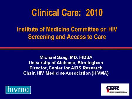 Clinical Care: 2010 Institute of Medicine Committee on HIV Screening and Access to Care Michael Saag, MD, FIDSA University of Alabama, Birmingham Director,