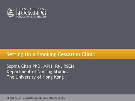2008 Johns Hopkins Bloomberg School of Public Health Setting Up a Smoking Cessation Clinic Sophia Chan PhD, MPH, RN, RSCN Department of Nursing Studies.