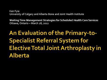 Ken Fyie University of Calgary and Alberta Bone and Joint Health Institute Waiting Time Management Strategies for Scheduled Health Care Services Ottawa,