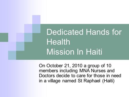 Dedicated Hands for Health Mission In Haiti On October 21, 2010 a group of 10 members including MNA Nurses and Doctors decide to care for those in need.