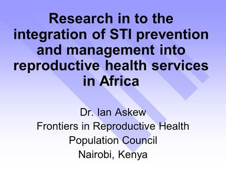 Research in to the integration of STI prevention and management into reproductive health services in Africa Dr. Ian Askew Frontiers in Reproductive Health.