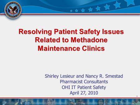 1 Resolving Patient Safety Issues Related to Methadone Maintenance Clinics Shirley Lesieur and Nancy R. Smestad Pharmacist Consultants OHI IT Patient Safety.