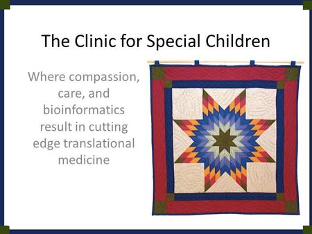 The Clinic for Special Children Where compassion, care, and bioinformatics result in cutting edge translational medicine.