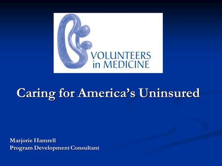 Caring for Americas Uninsured Marjorie Hamrell Program Development Consultant.