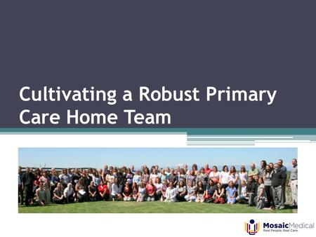 Cultivating a Robust Primary Care Home Team. Team-Based Care 1.Who We Are, Early Steps and Successes 2.Developing Staff Buy-In 3.Work Streams and Barrier.
