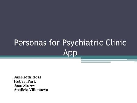 Personas for Psychiatric Clinic App June 10th, 2013 Hubert Park Joan Storey Analicia Villanueva.