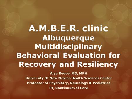 A.M.B.E.R. clinic Albuquerque Multidisciplinary Behavioral Evaluation for Recovery and Resiliency Alya Reeve, MD, MPH University Of New Mexico Health Sciences.
