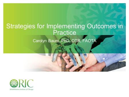 Strategies for Implementing Outcomes in Practice Carolyn Baum, PhD, OTR, FAOTA.