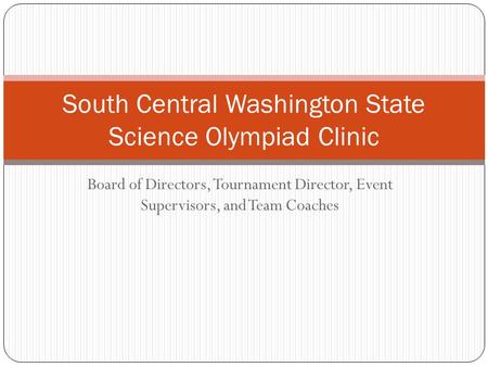 Board of Directors, Tournament Director, Event Supervisors, and Team Coaches South Central Washington State Science Olympiad Clinic.