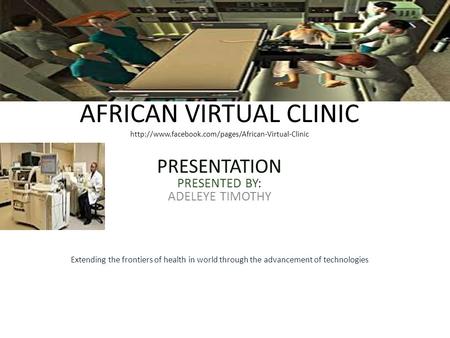 AFRICAN VIRTUAL CLINIC  PRESENTATION PRESENTED BY: ADELEYE TIMOTHY Extending the frontiers of health.