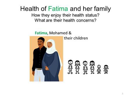 Fatima, Mohamed & their children 1 Health of Fatima and her family How they enjoy their health status? What are their health concerns?