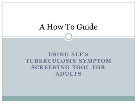USING SLFS TUBERCULOSIS SYMPTOM SCREENING TOOL FOR ADULTS A How To Guide.