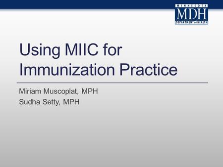 Using MIIC for Immunization Practice Miriam Muscoplat, MPH Sudha Setty, MPH.