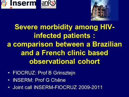 1 Severe morbidity among HIV- infected patients : a comparison between a Brazilian and a French clinic based observational cohort FIOCRUZ: Prof B Grinsztejn.