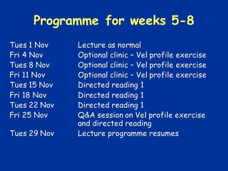 Programme for weeks 5-8 Tues 1 NovLecture as normal Fri 4 NovOptional clinic – Vel profile exercise Tues 8 NovOptional clinic – Vel profile exercise Fri.