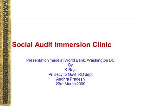 Social Audit Immersion Clinic Presentation made at World Bank, Washington DC By K.Raju Prl secy to Govt, RD dept Andhra Pradesh 23rd March 2009.