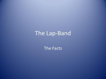 The Lap-Band The Facts. Why the fuss Obesity is increasing at an alarming rate Co – existing conditions including NIDDM are posing significant problems.