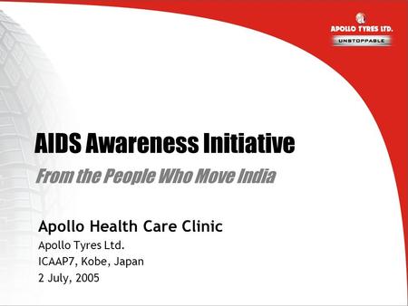 AIDS Awareness Initiative From the People Who Move India Apollo Health Care Clinic Apollo Tyres Ltd. ICAAP7, Kobe, Japan 2 July, 2005.