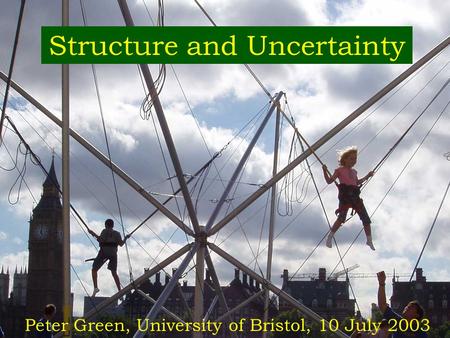 1 Structure and Uncertainty Peter Green, University of Bristol, 10 July 2003.