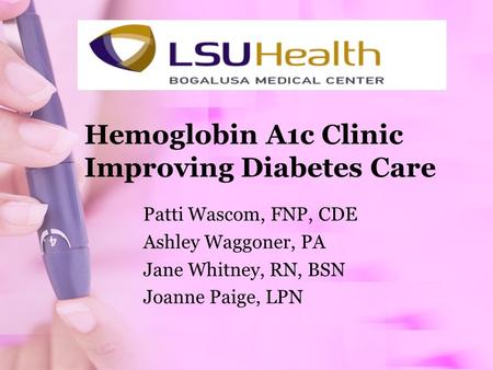 Hemoglobin A1c Clinic Improving Diabetes Care Patti Wascom, FNP, CDE Ashley Waggoner, PA Jane Whitney, RN, BSN Joanne Paige, LPN.