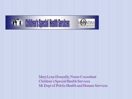 MaryLynn Donnelly, Nurse Consultant Childrens Special Health Services Mt Dept of Public Health and Human Services.