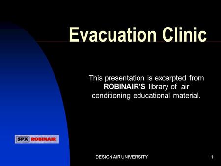Evacuation Clinic This presentation is excerpted from ROBINAIR'S library of air conditioning educational material. DESIGN AIR UNIVERSITY.