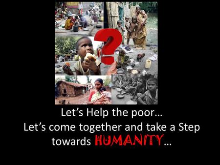 Lets Help the poor… Lets come together and take a Step towards HUMANITY …