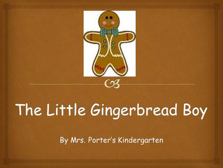 By Mrs. Porters Kindergarten. Once upon a time, Porters Pups made a little Gingerbread Boy. They decorated him with candy and sprinkles.