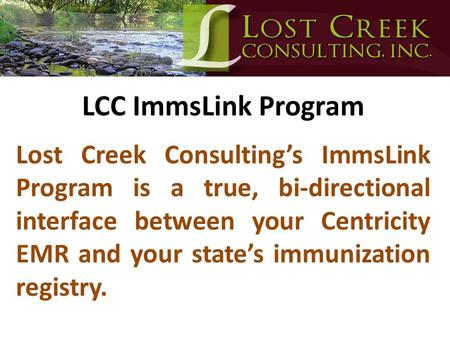 LCC ImmsLink Program Lost Creek Consulting’s ImmsLink Program is a true, bi-directional interface between your Centricity EMR and your state’s immunization.