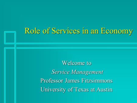 Role of Services in an Economy Role of Services in an Economy Welcome to Service Management Service Management Professor James Fitzsimmons University of.