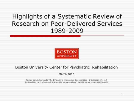 1 Highlights of a Systematic Review of Research on Peer-Delivered Services 1989-2009 Boston University Center for Psychiatric Rehabilitation March 2010.