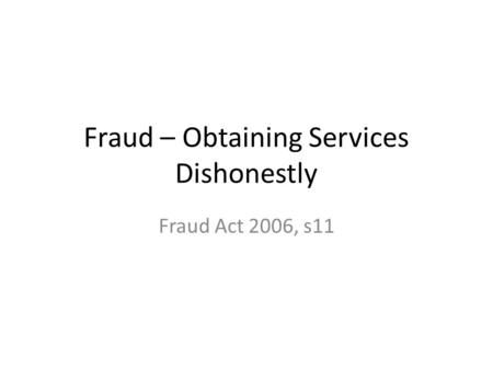 Fraud – Obtaining Services Dishonestly Fraud Act 2006, s11.