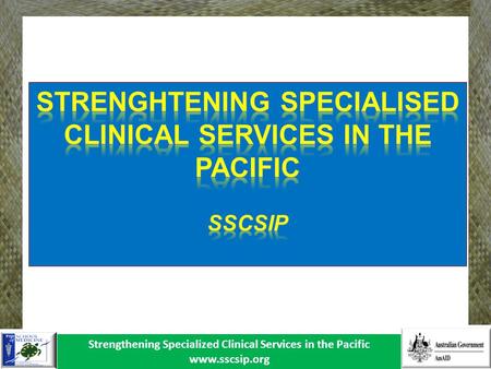 Strengthening Specialized Clinical Services in the Pacific www.sscsip.org.