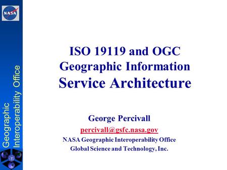 Geographic Interoperability Office ISO 19119 and OGC Geographic Information Service Architecture George Percivall NASA Geographic.