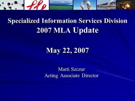 Specialized Information Services Division 2007 MLA Update May 22, 2007 Marti Szczur Acting Associate Director.
