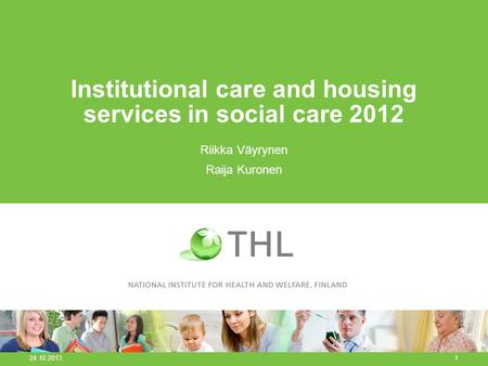 Institutional care and housing services in social care 2012 Riikka Väyrynen Raija Kuronen 24.10.2013 1.