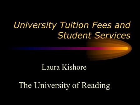 University Tuition Fees and Student Services Laura Kishore The University of Reading.